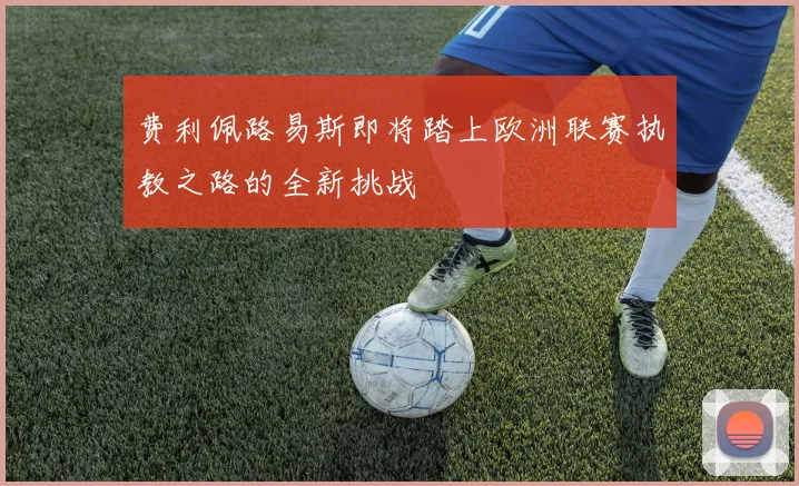费利佩路易斯即将踏上欧洲联赛执教之路的全新挑战