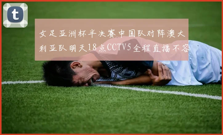 女足亚洲杯半决赛中国队对阵澳大利亚队明天18点CCTV5全程直播不容错过