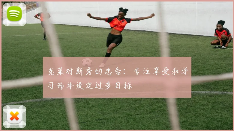 克莱对新秀的忠告：专注享受和学习而非设定过多目标