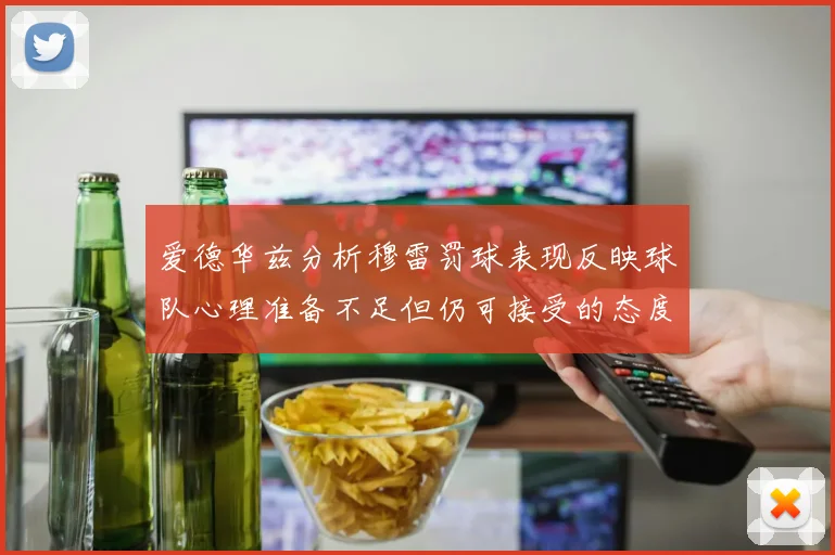 爱德华兹分析穆雷罚球表现反映球队心理准备不足但仍可接受的态度