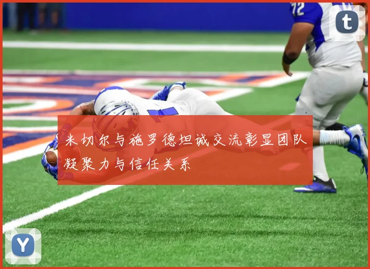 米切尔与施罗德坦诚交流彰显团队凝聚力与信任关系