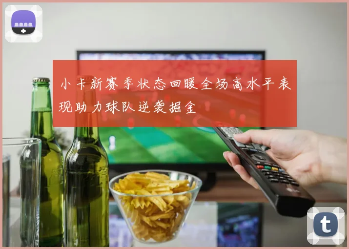 小卡新赛季状态回暖全场高水平表现助力球队逆袭掘金