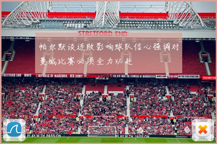 帕尔默谈连败影响球队信心强调对曼城比赛必须全力以赴