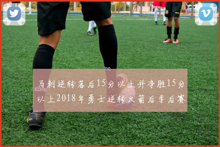 马刺逆转落后15分以上并净胜15分以上2018年勇士逆转火箭后季后赛再现奇迹