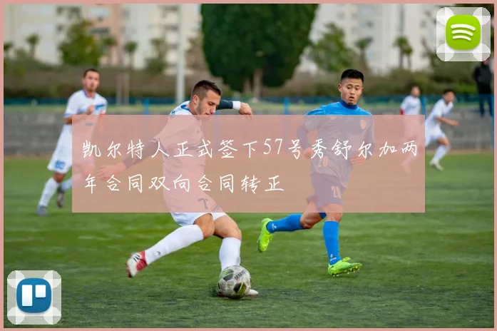 凯尔特人正式签下57号秀舒尔加两年合同双向合同转正