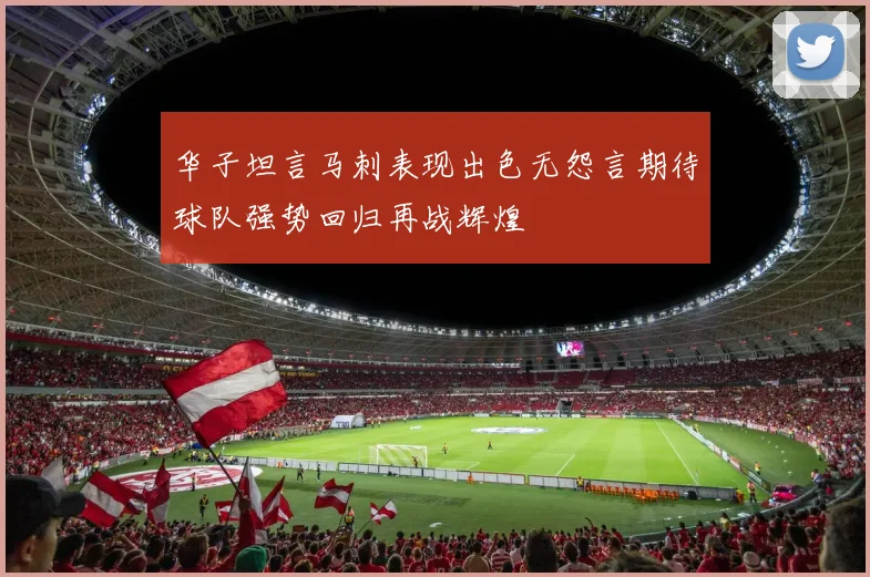 华子坦言马刺表现出色无怨言期待球队强势回归再战辉煌