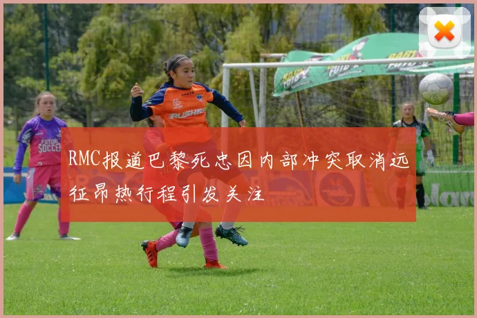 RMC报道巴黎死忠因内部冲突取消远征昂热行程引发关注
