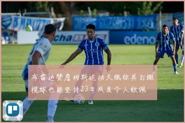 布雷迪赞詹姆斯运动天赋称其打橄榄球也能坚持23年风度令人钦佩