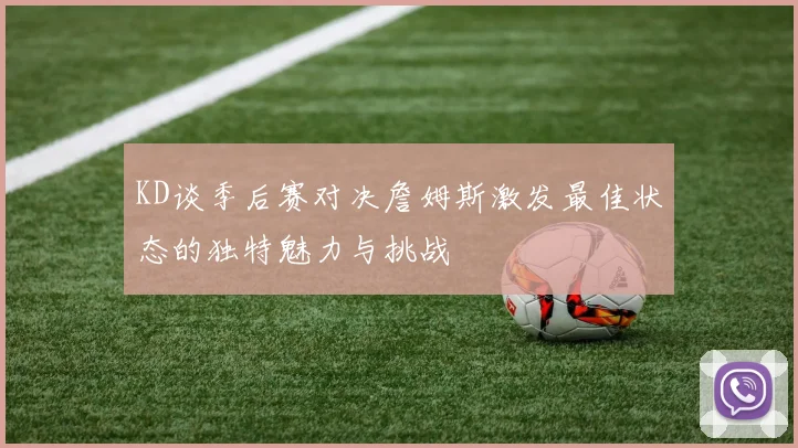 KD谈季后赛对决詹姆斯激发最佳状态的独特魅力与挑战