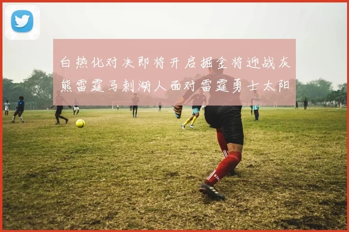白热化对决即将开启掘金将迎战灰熊雷霆马刺湖人面对雷霆勇士太阳爵士