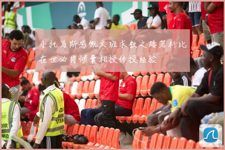 小托马斯感慨文班求教之路若科比在世必将倾囊相授传授经验