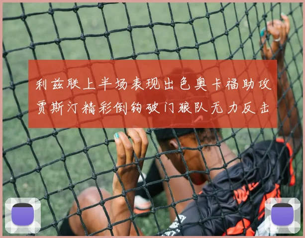 利兹联上半场表现出色奥卡福助攻贾斯汀精彩倒钩破门狼队无力反击