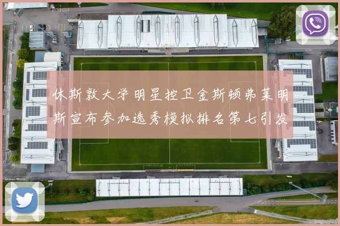 休斯敦大学明星控卫金斯顿弗莱明斯宣布参加选秀模拟排名第七引发关注