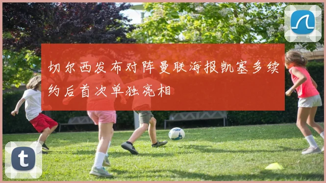 切尔西发布对阵曼联海报凯塞多续约后首次单独亮相