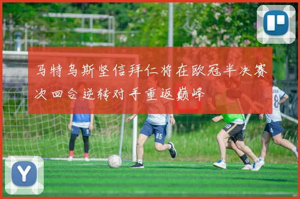 马特乌斯坚信拜仁将在欧冠半决赛次回合逆转对手重返巅峰