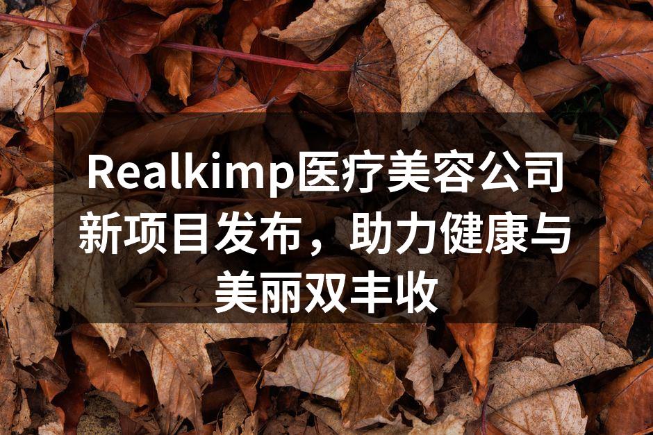 Realkimp医疗美容公司新项目发布，