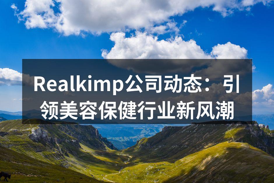 Realkimp公司动态：引领美容保健行