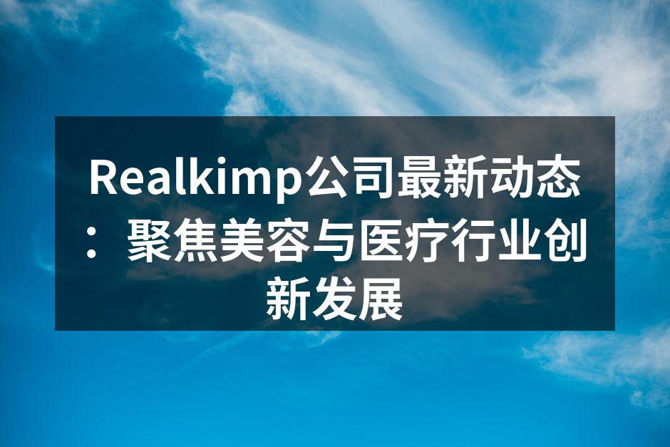 Realkimp公司最新动态：聚焦美容与