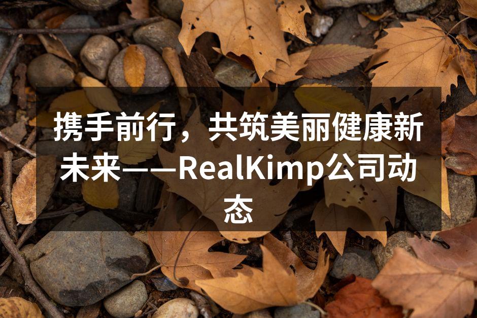 携手前行，共筑美丽健康新未来——Real
