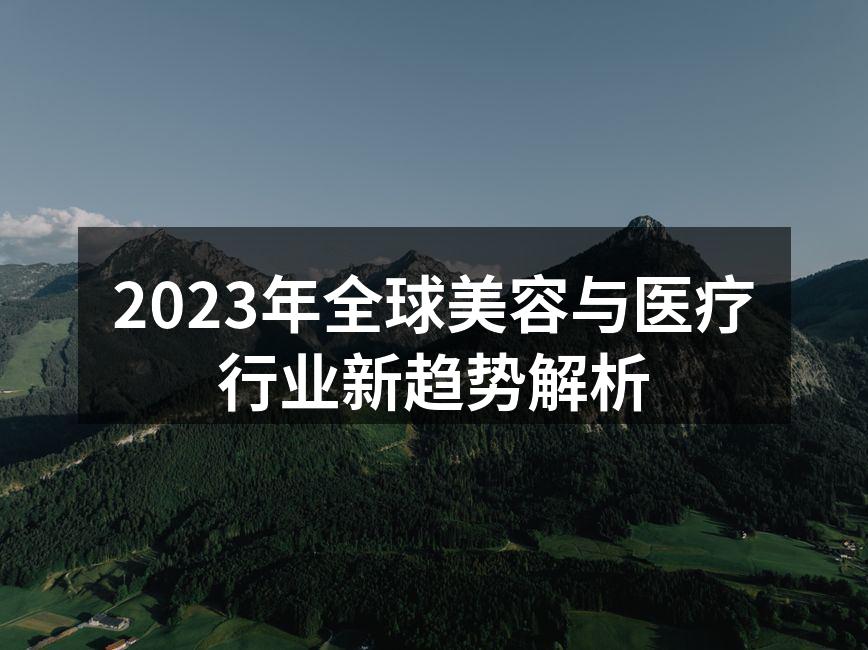 2023年全球美容与医疗行业新趋势解析