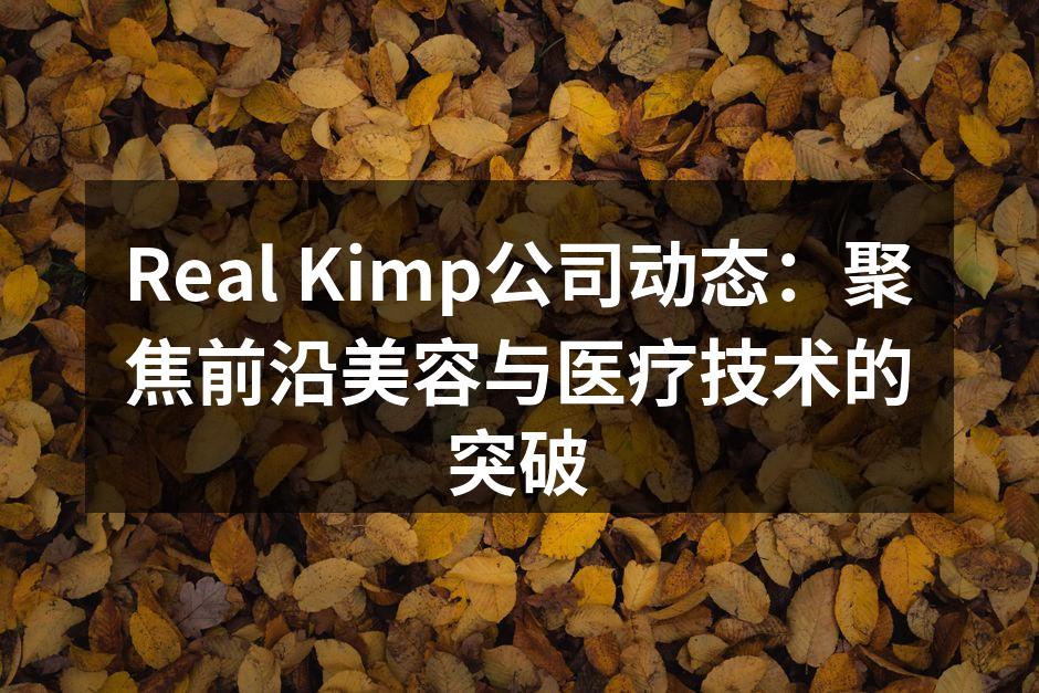 Real Kimp公司动态：聚焦前沿美容