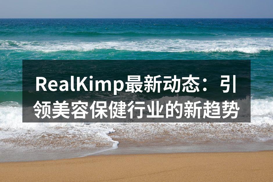RealKimp最新动态：引领美容保健行