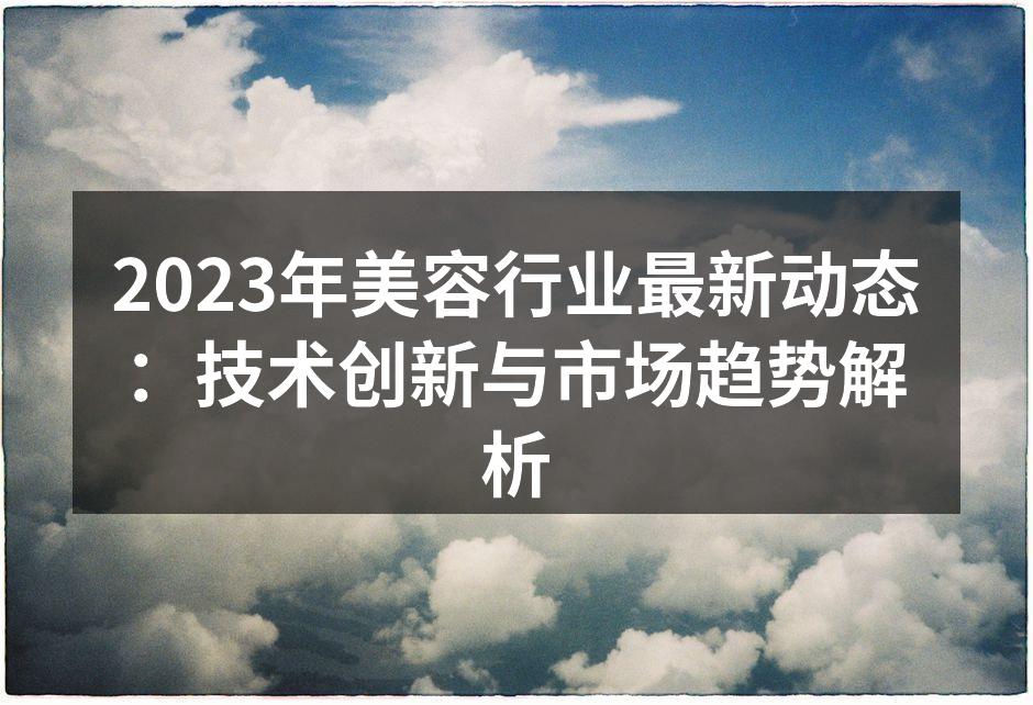 2023年美容行业最新动态：技术创新与市