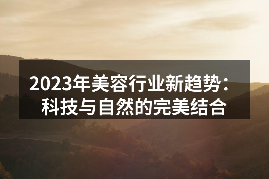 2023年美容行业新趋势：科技与自然的完