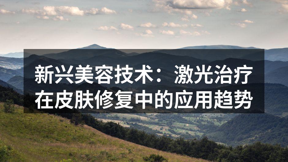 新兴美容技术：激光治疗在皮肤修复中的应用